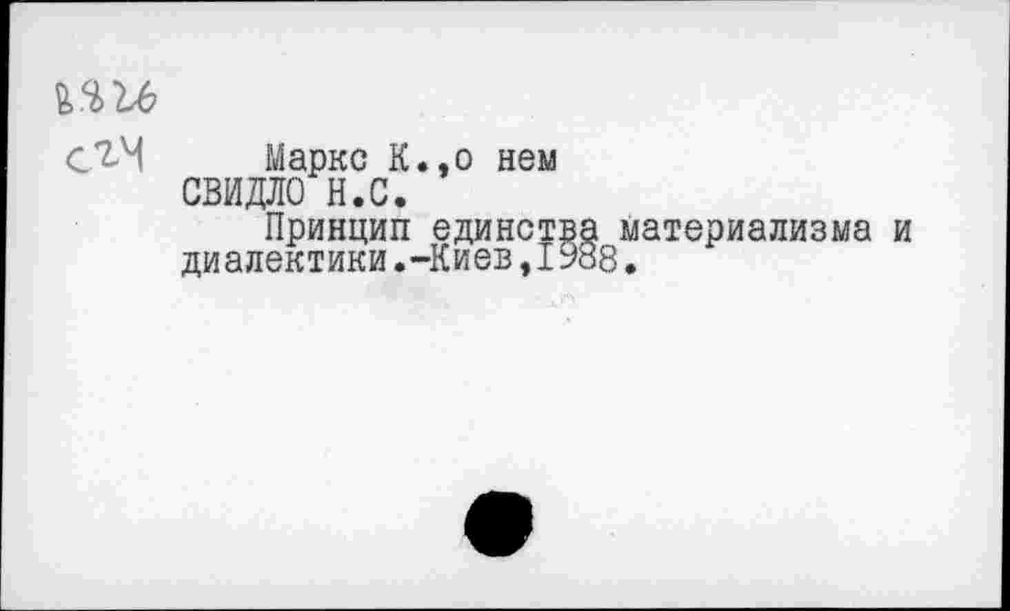 ﻿№1Ь
Маркс К.,о нем СВИДЛО Н.С.
Принцип единств, диалектики.-Киев, 19;
материализма и